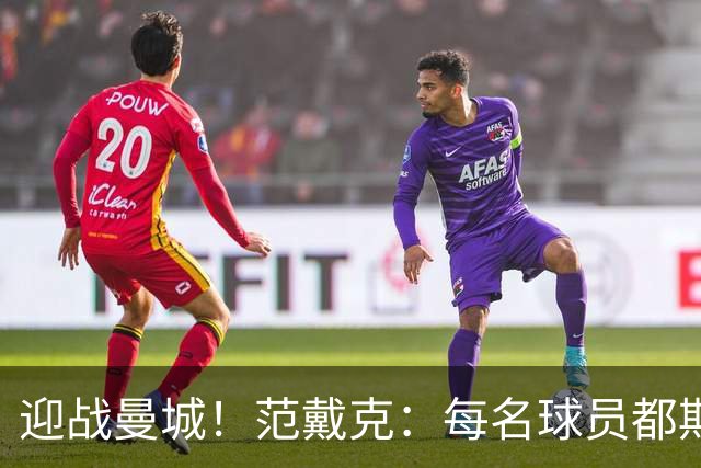 迎战曼城！范戴克：每名球员都期待这样的较量，曼城各条线都很强
