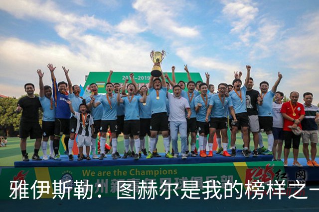 雅伊斯勒：图赫尔是我的榜样之一；到纽卡后我主动联系了希勒