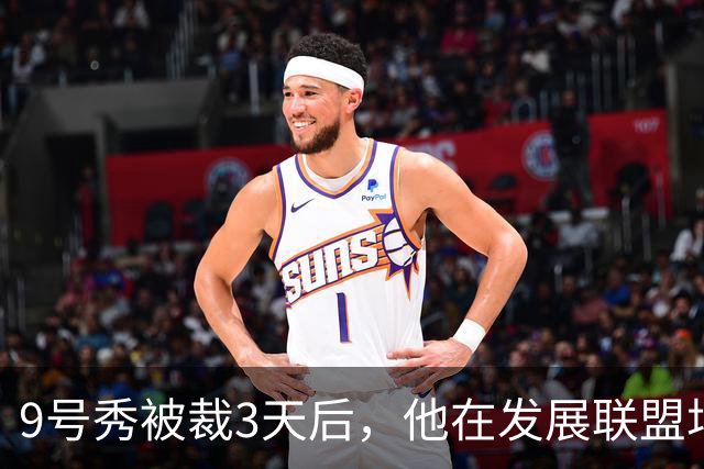 9号秀被裁3天后，他在发展联盟场均26.6分杀回NBA